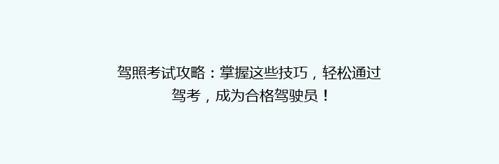 驾照考试攻略：掌握这些技巧，轻松通过驾考，成为合格驾驶员！