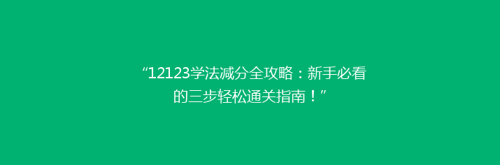 “12123学法减分全攻略：新手必看的三步轻松通关指南！”