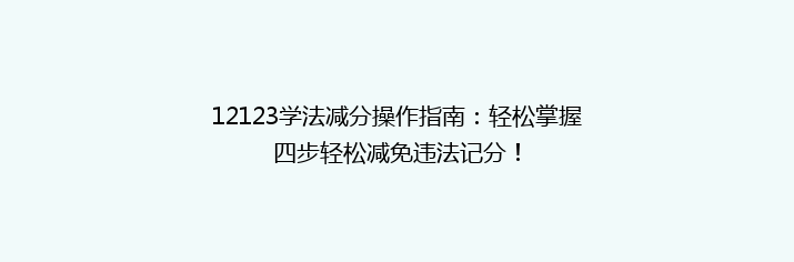 12123学法减分操作指南：轻松掌握四步轻松减免违法记分！