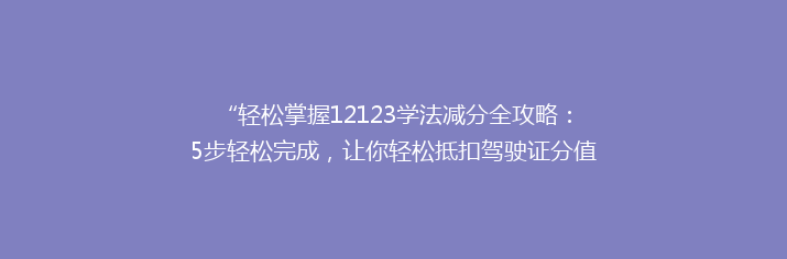 “轻松掌握12123学法减分全攻略：5步轻松完成，让你轻松抵扣驾驶证分值！”