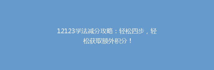 12123学法减分攻略：轻松四步，轻松获取额外积分！