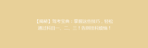 【揭秘】驾考宝典:掌握这些技巧,轻松通过科目一、二、三!告别挂科烦恼!