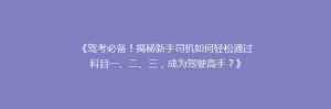 《驾考必备！揭秘新手司机如何轻松通过科目一、二、三，成为驾驶高手？》