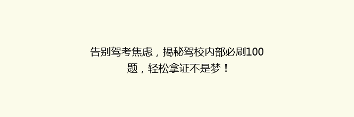 告别驾考焦虑，揭秘驾校内部必刷100题，轻松拿证不是梦！
