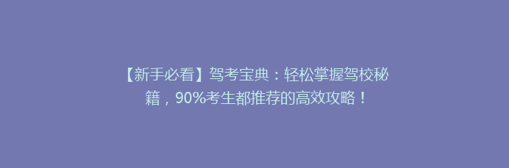 【新手必看】驾考宝典：轻松掌握驾校秘籍，90%考生都推荐的高效攻略！