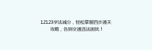 12123学法减分,轻松掌握四步通关攻略,告别交通违法困扰!