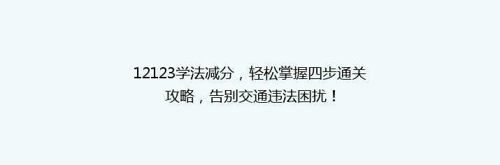 12123学法减分，轻松掌握四步通关攻略，告别交通违法困扰！