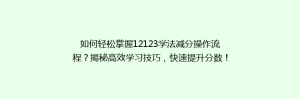 如何轻松掌握12123学法减分操作流程？揭秘高效学习技巧，快速提升分数！