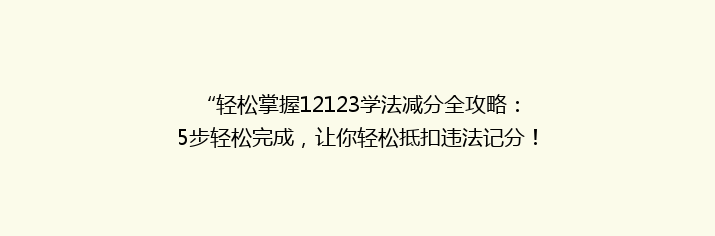 “轻松掌握12123学法减分全攻略：5步轻松完成，让你轻松抵扣违法记分！”