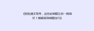 《轻松通关驾考，这些必刷题让你一路绿灯！揭秘高效刷题技巧》