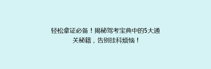 轻松拿证必备！揭秘驾考宝典中的5大通关秘籍，告别挂科烦恼！