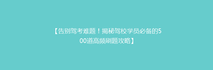 【告别驾考难题！揭秘驾校学员必备的500道高频刷题攻略】