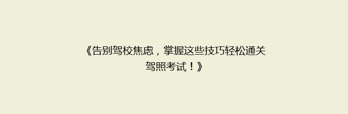 《告别驾校焦虑，掌握这些技巧轻松通关驾照考试！》