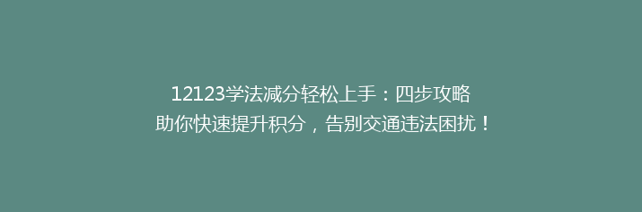 12123学法减分轻松上手：四步攻略助你快速提升积分，告别交通违法困扰！