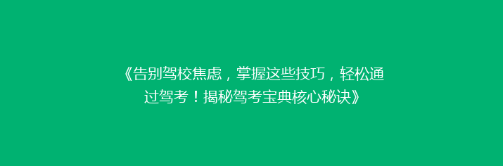 《告别驾校焦虑，掌握这些技巧，轻松通过驾考！揭秘驾考宝典核心秘诀》