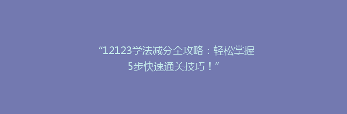 “12123学法减分全攻略：轻松掌握5步快速通关技巧！”