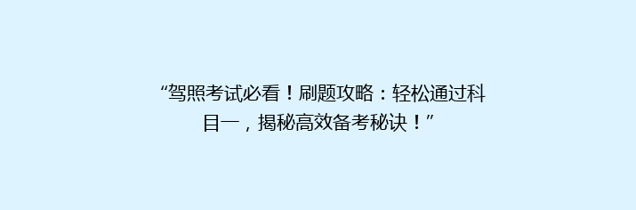 “驾照考试必看！刷题攻略：轻松通过科目一，揭秘高效备考秘诀！”