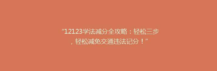 “12123学法减分全攻略：轻松三步，轻松减免交通违法记分！”