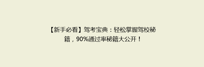 【新手必看】驾考宝典：轻松掌握驾校秘籍，90%通过率秘籍大公开！