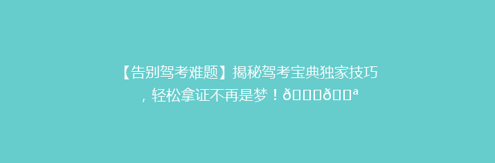 【告别驾考难题】揭秘驾考宝典独家技巧，轻松拿证不再是梦！🚗💪