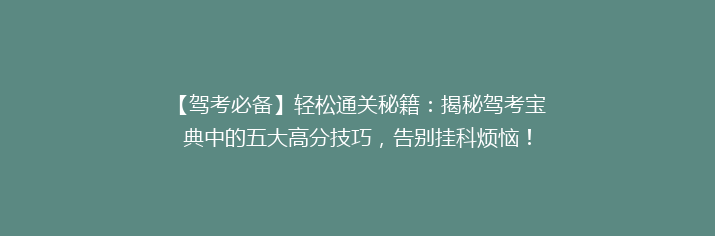 【驾考必备】轻松通关秘籍：揭秘驾考宝典中的五大高分技巧，告别挂科烦恼！
