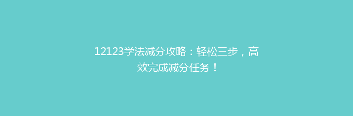12123学法减分攻略：轻松三步，高效完成减分任务！