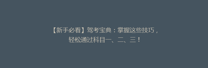 【新手必看】驾考宝典：掌握这些技巧，轻松通过科目一、二、三！