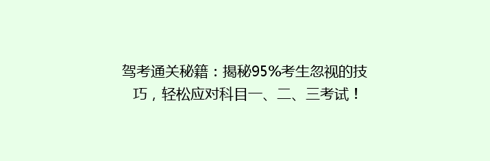 驾考通关秘籍：揭秘95%考生忽视的技巧，轻松应对科目一、二、三考试！