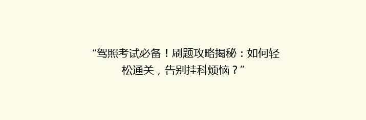 “驾照考试必备！刷题攻略揭秘：如何轻松通关，告别挂科烦恼？”