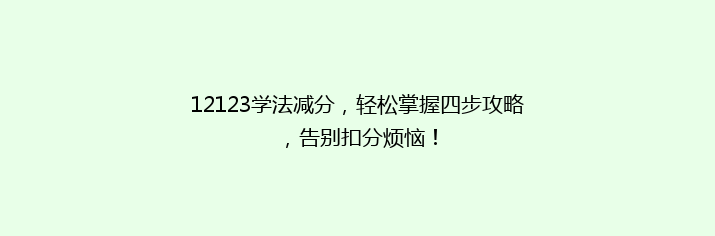 12123学法减分，轻松掌握四步攻略，告别扣分烦恼！