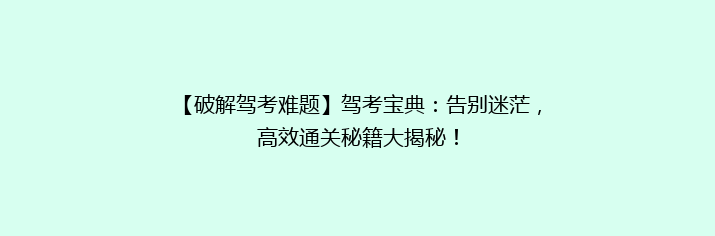 【破解驾考难题】驾考宝典：告别迷茫，高效通关秘籍大揭秘！