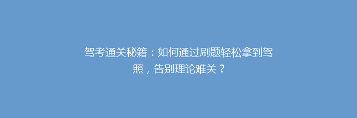 驾考通关秘籍：如何通过刷题轻松拿到驾照，告别理论难关？