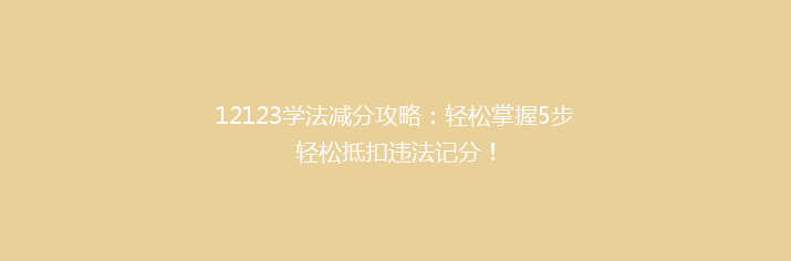 12123学法减分攻略：轻松掌握5步轻松抵扣违法记分！