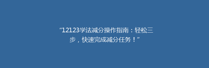 “12123学法减分操作指南：轻松三步，快速完成减分任务！”