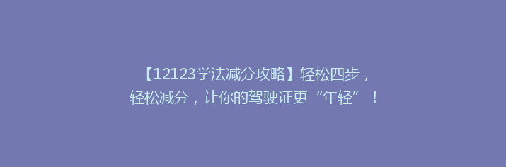 【12123学法减分攻略】轻松四步，轻松减分，让你的驾驶证更“年轻”！