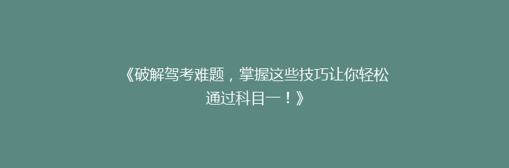 《破解驾考难题，掌握这些技巧让你轻松通过科目一！》