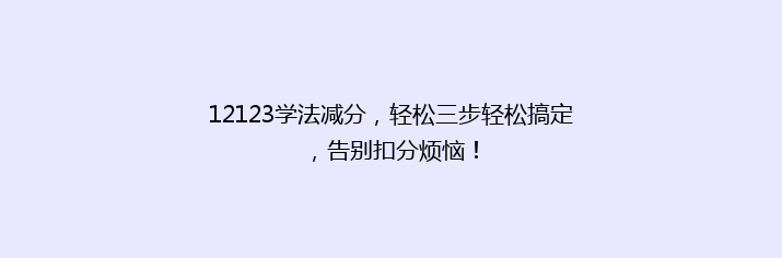 12123学法减分，轻松三步轻松搞定，告别扣分烦恼！