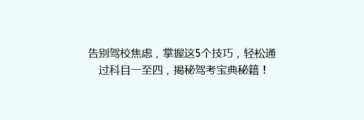告别驾校焦虑，掌握这5个技巧，轻松通过科目一至四，揭秘驾考宝典秘籍！