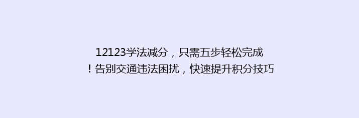 12123学法减分，只需五步轻松完成！告别交通违法困扰，快速提升积分技巧揭秘！