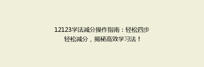 12123学法减分操作指南：轻松四步轻松减分，揭秘高效学习法！