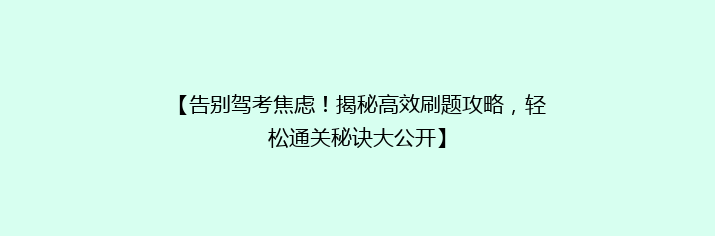 【告别驾考焦虑！揭秘高效刷题攻略，轻松通关秘诀大公开】