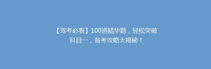 【驾考必看】100道精华题，轻松突破科目一，备考攻略大揭秘！
