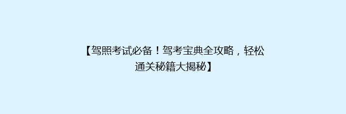 【驾照考试必备！驾考宝典全攻略，轻松通关秘籍大揭秘】