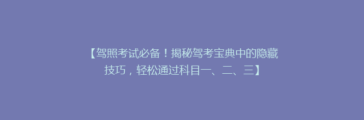 【驾照考试必备！揭秘驾考宝典中的隐藏技巧，轻松通过科目一、二、三】