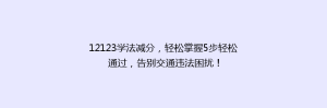 12123学法减分,轻松掌握5步轻松通过,告别交通违法困扰!