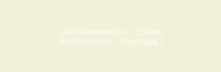 12123学法减分轻松上手：三步攻略助你快速提升积分，告别扣分烦恼！