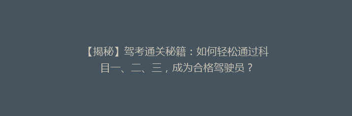 【揭秘】驾考通关秘籍：如何轻松通过科目一、二、三，成为合格驾驶员？