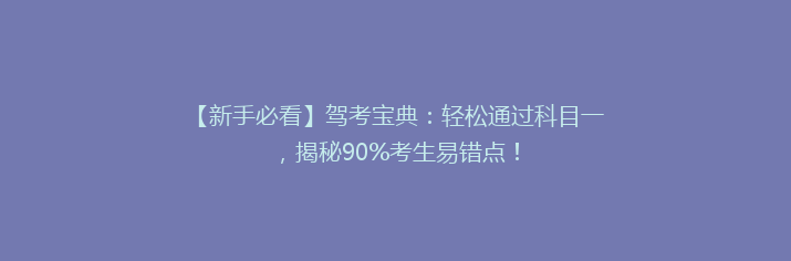 【新手必看】驾考宝典：轻松通过科目一，揭秘90%考生易错点！