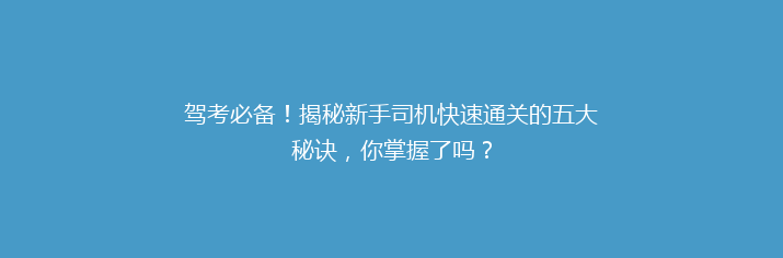 驾考必备！揭秘新手司机快速通关的五大秘诀，你掌握了吗？