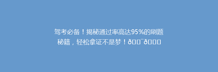 驾考必备！揭秘通过率高达95%的刷题秘籍，轻松拿证不是梦！🎯📚